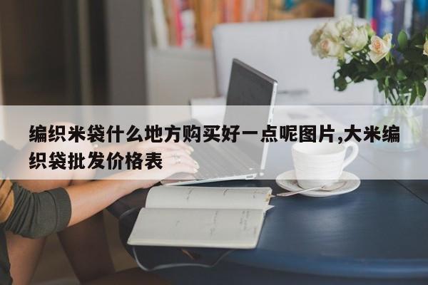 编织米袋什么地方购买好一点呢图片,大米编织袋批发价格表