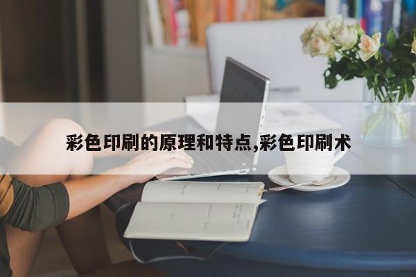 彩色印刷的原理和特点,彩色印刷术
