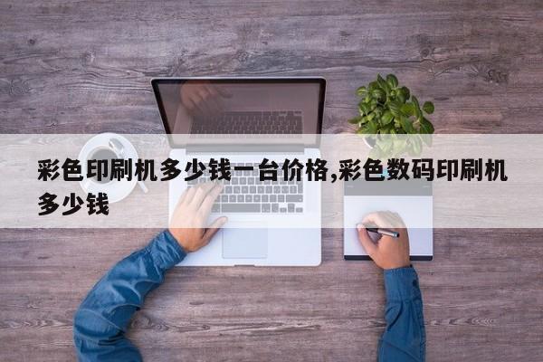 彩色印刷机多少钱一台价格,彩色数码印刷机多少钱