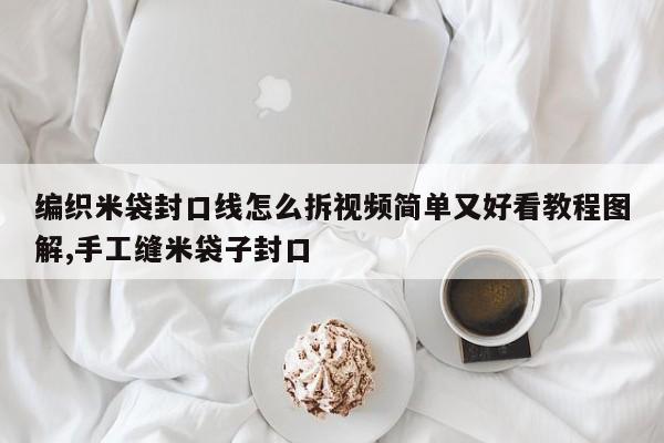 编织米袋封口线怎么拆视频简单又好看教程图解,手工缝米袋子封口