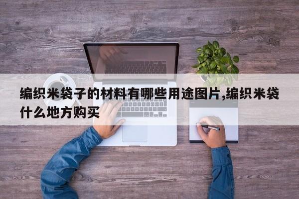编织米袋子的材料有哪些用途图片,编织米袋什么地方购买