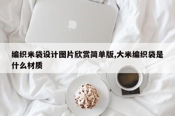编织米袋设计图片欣赏简单版,大米编织袋是什么材质