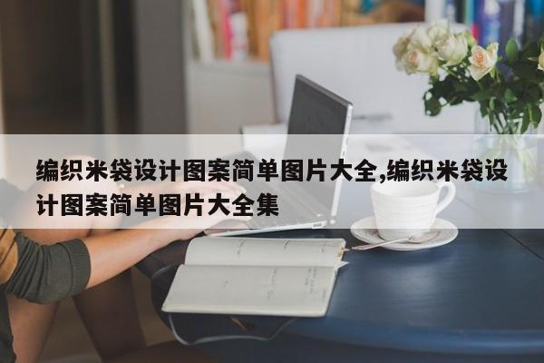 编织米袋设计图案简单图片大全,编织米袋设计图案简单图片大全集