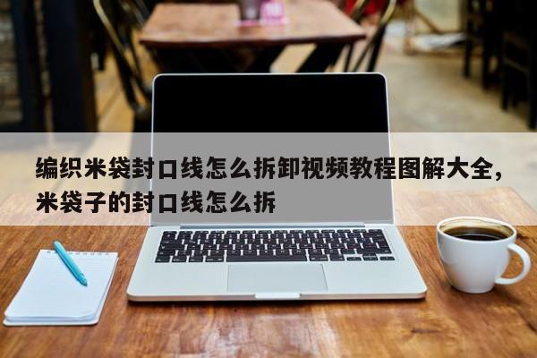 编织米袋封口线怎么拆卸视频教程图解大全,米袋子的封口线怎么拆