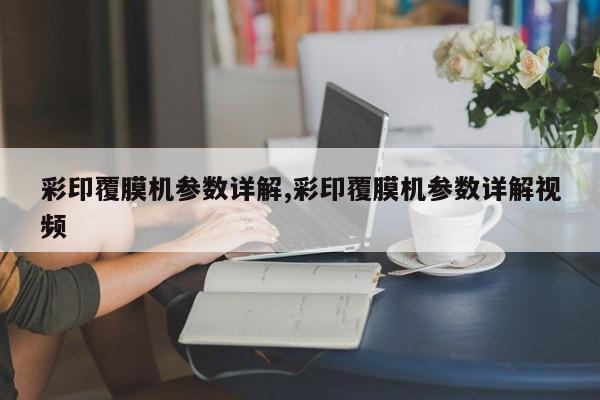 彩印覆膜机参数详解,彩印覆膜机参数详解视频