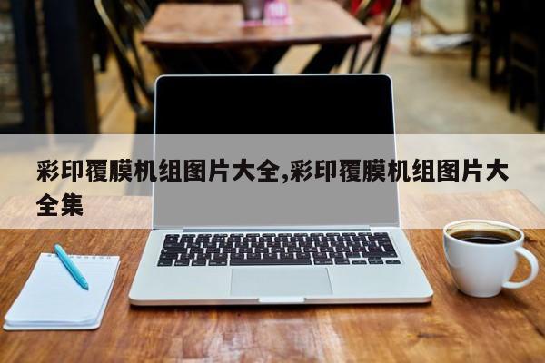 彩印覆膜机组图片大全,彩印覆膜机组图片大全集