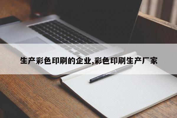 生产彩色印刷的企业,彩色印刷生产厂家