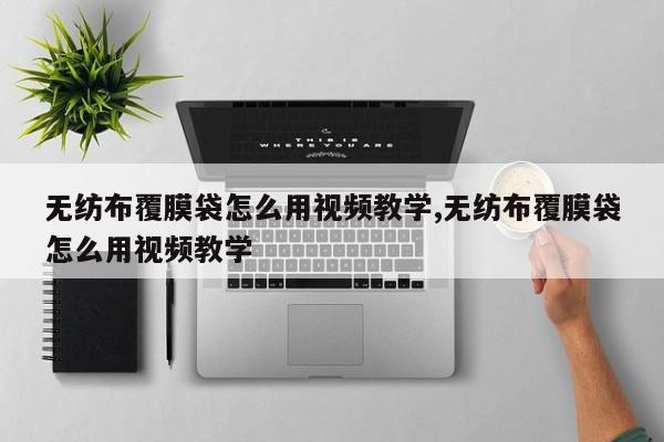 无纺布覆膜袋怎么用视频教学,无纺布覆膜袋怎么用视频教学