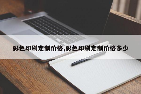 彩色印刷定制价格,彩色印刷定制价格多少