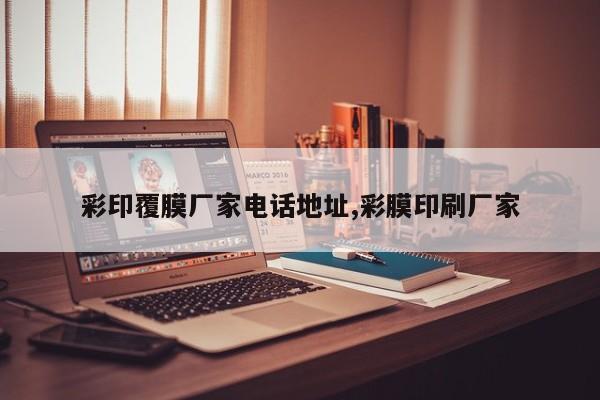 彩印覆膜厂家电话地址,彩膜印刷厂家