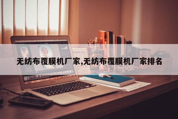 无纺布覆膜机厂家,无纺布覆膜机厂家排名