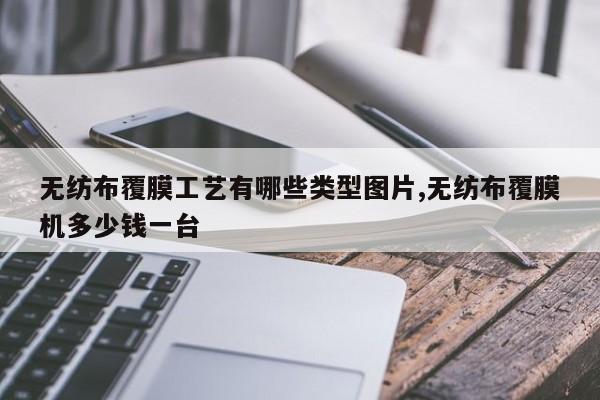 无纺布覆膜工艺有哪些类型图片,无纺布覆膜机多少钱一台
