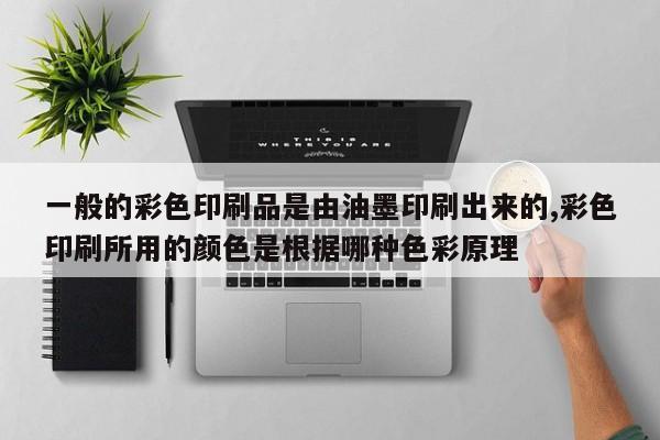 一般的彩色印刷品是由油墨印刷出来的,彩色印刷所用的颜色是根据哪种色彩原理