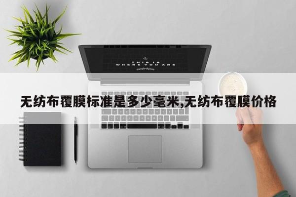 无纺布覆膜标准是多少毫米,无纺布覆膜价格