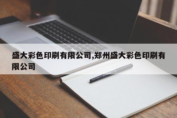 盛大彩色印刷有限公司,郑州盛大彩色印刷有限公司