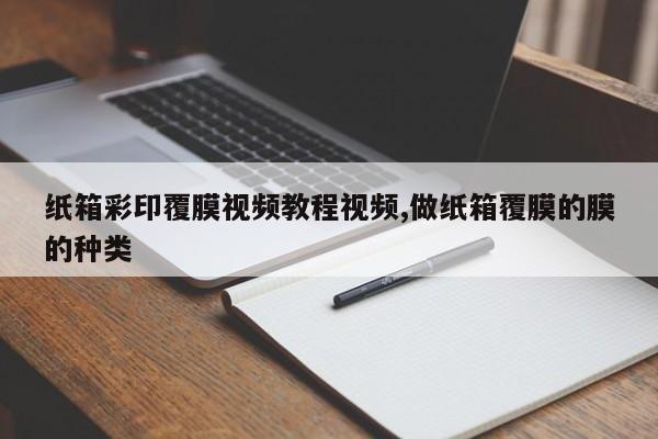 纸箱彩印覆膜视频教程视频,做纸箱覆膜的膜的种类