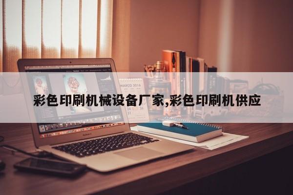 彩色印刷机械设备厂家,彩色印刷机供应