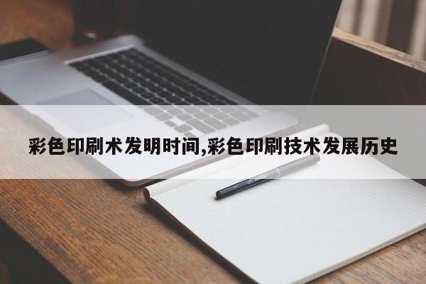 彩色印刷术发明时间,彩色印刷技术发展历史