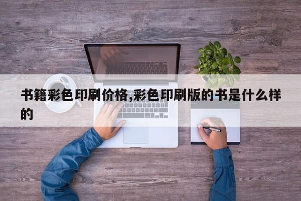 书籍彩色印刷价格,彩色印刷版的书是什么样的