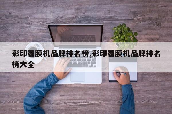 彩印覆膜机品牌排名榜,彩印覆膜机品牌排名榜大全