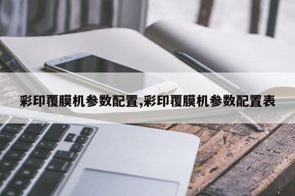 彩印覆膜机参数配置,彩印覆膜机参数配置表